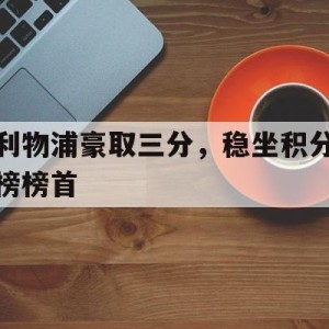 C7娱乐官方网站-关于利物浦豪取三分，稳坐积分榜榜首的信息