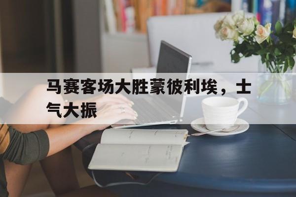 马赛客场大胜蒙彼利埃，士气大振