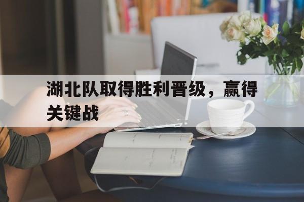 湖北队取得胜利晋级，赢得关键战